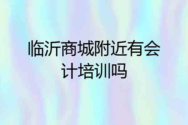 临沂商城附近有会计培训吗