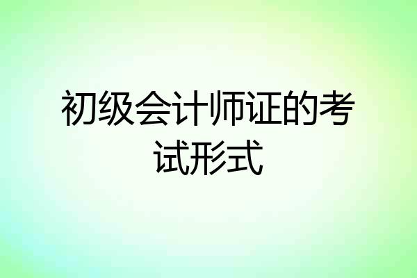 初级会计师证的考试形式