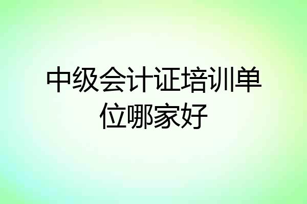 中级会计证培训单位哪家好