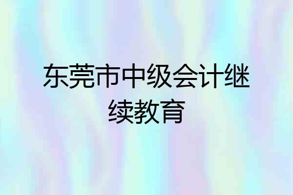 东莞市中级会计继续教育