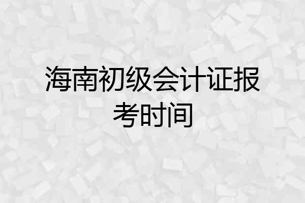 海南初级会计证报考时间