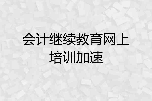 会计继续教育网上培训加速