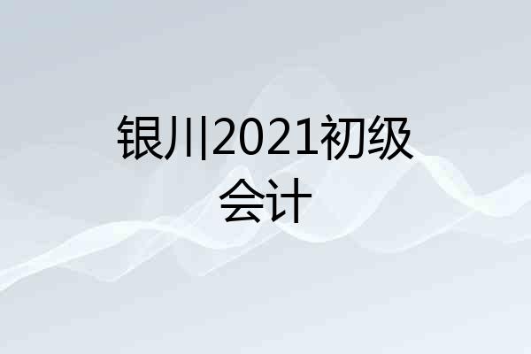 银川2021初级会计