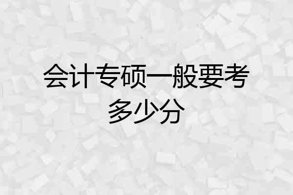 会计专硕一般要考多少分