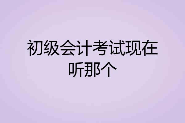 初级会计考试现在听那个
