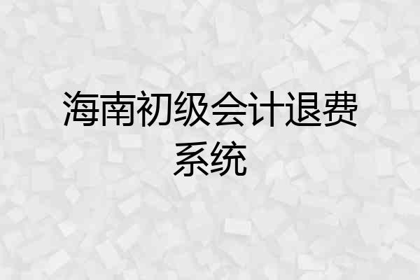 海南初级会计退费系统