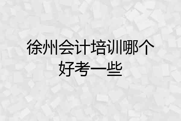 徐州会计培训哪个好考一些