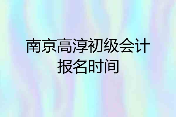 南京高淳初级会计报名时间