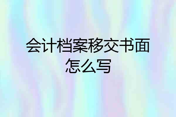 会计档案移交书面怎么写