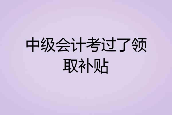 中级会计考过了领取补贴