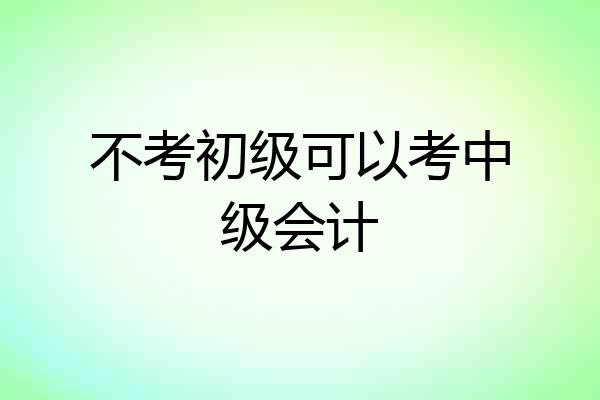 不考初级可以考中级会计