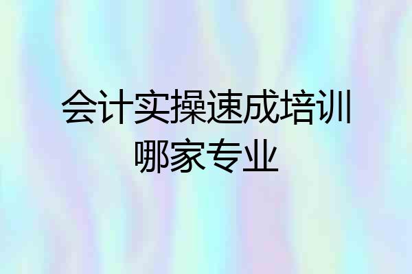 会计实操速成培训哪家专业