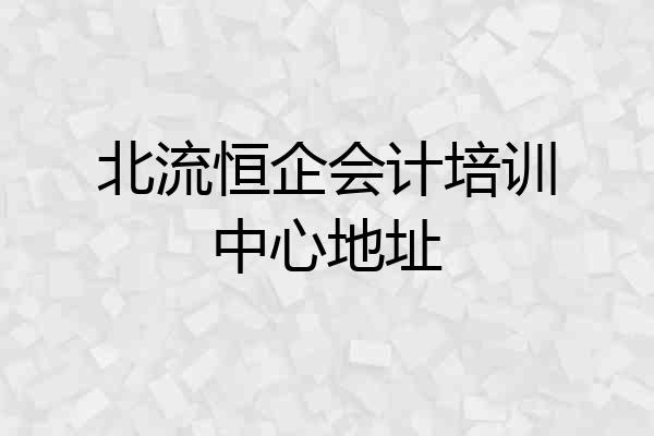 北流恒企会计培训中心地址