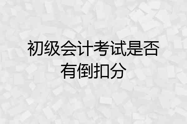 初级会计考试是否有倒扣分