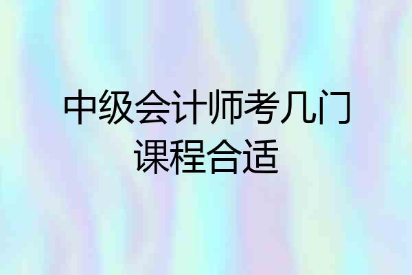 中级会计师考几门课程合适