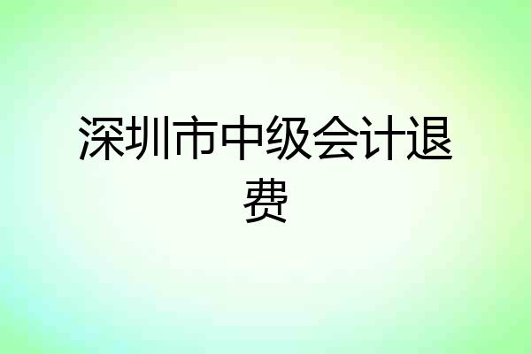 深圳市中级会计退费