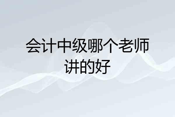 会计中级哪个老师讲的好