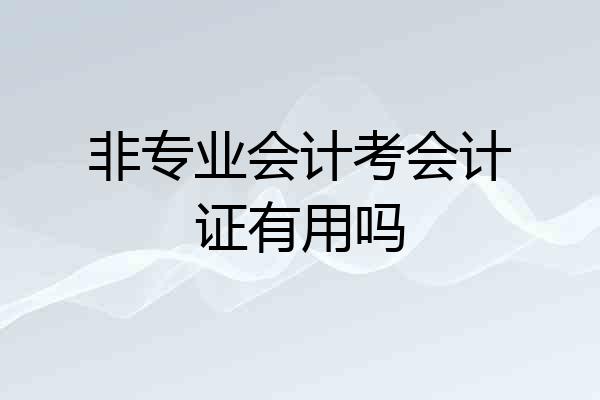 非专业会计考会计证有用吗