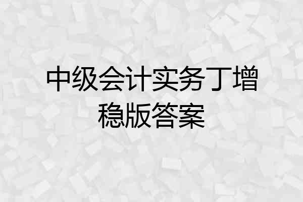 中级会计实务丁增稳版答案