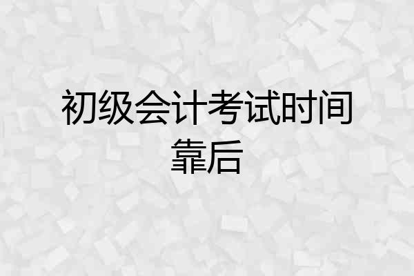 初级会计考试时间靠后