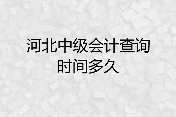河北中级会计查询时间多久