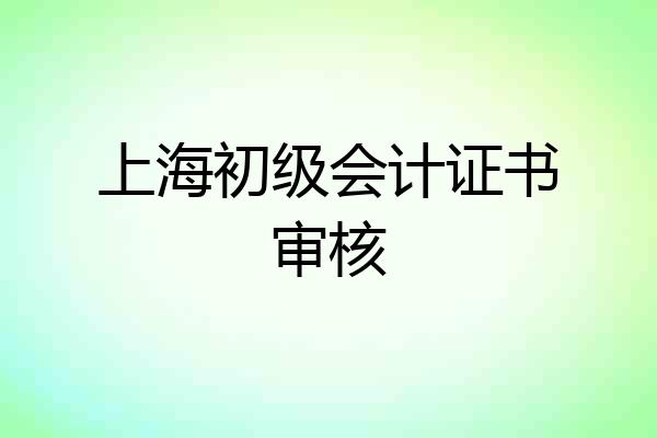 上海初级会计证书审核