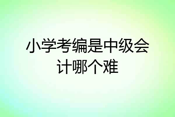 小学考编是中级会计哪个难