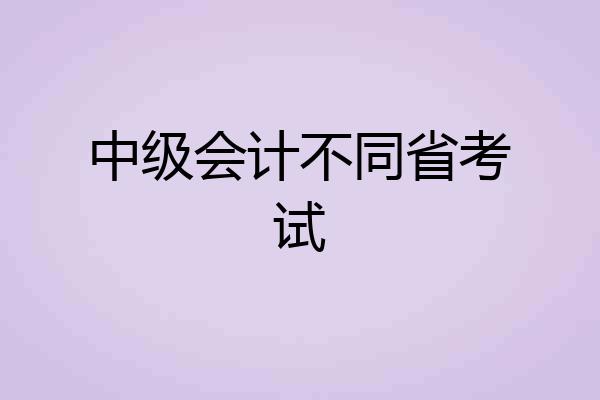 中级会计不同省考试
