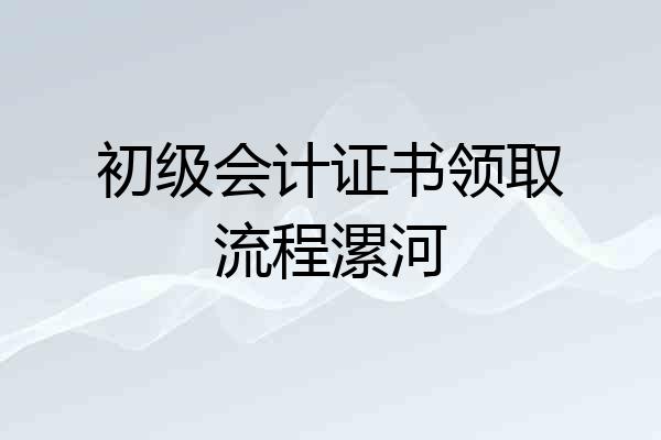 初级会计证书领取流程漯河