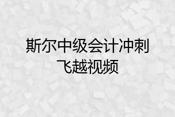 斯尔中级会计冲刺飞越视频