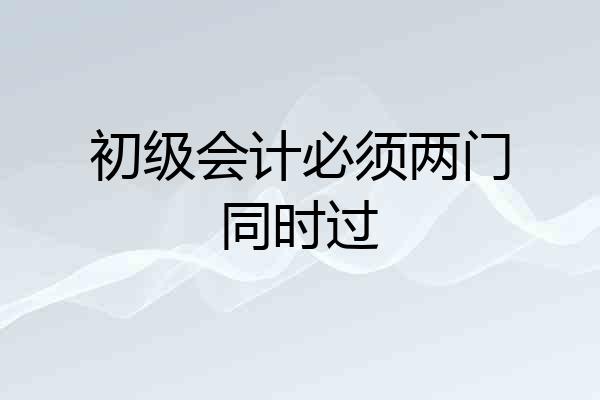 初级会计必须两门同时过