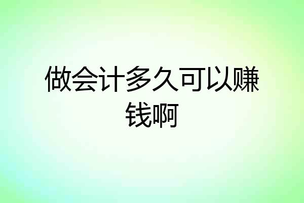 做会计多久可以赚钱啊