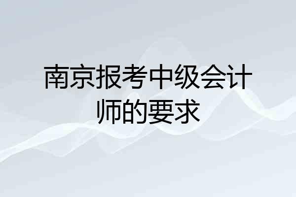 南京报考中级会计师的要求