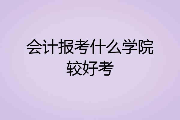 会计报考什么学院较好考