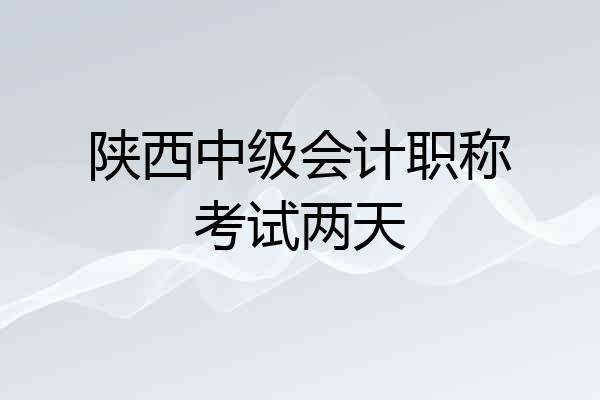 陕西中级会计职称考试两天