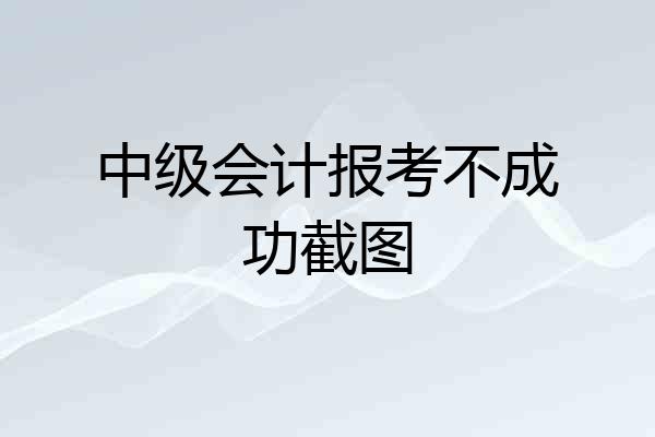 中级会计报考不成功截图