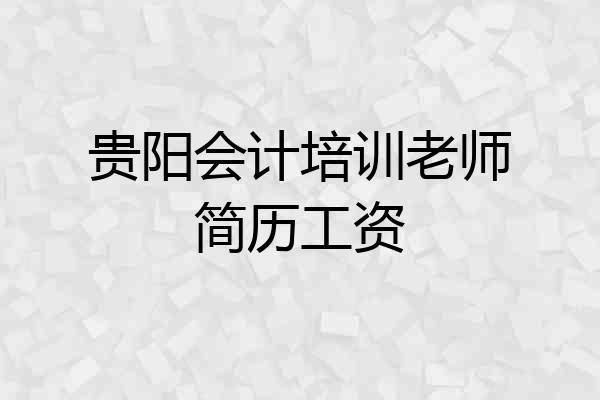 贵阳会计培训老师简历工资