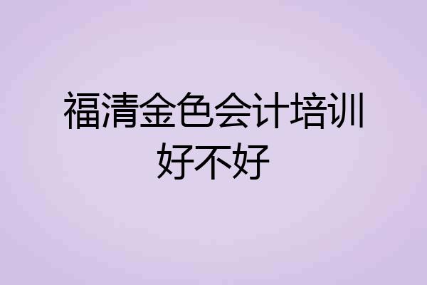 福清金色会计培训好不好