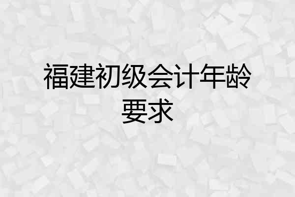 福建初级会计年龄要求