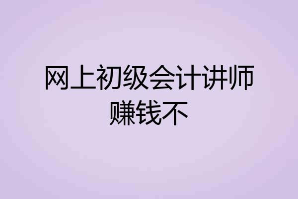 网上初级会计讲师赚钱不