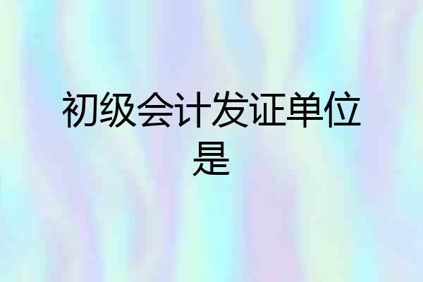 初级会计发证单位是