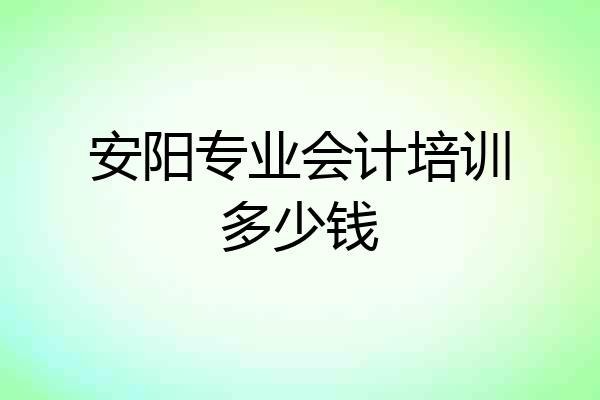 安阳专业会计培训多少钱