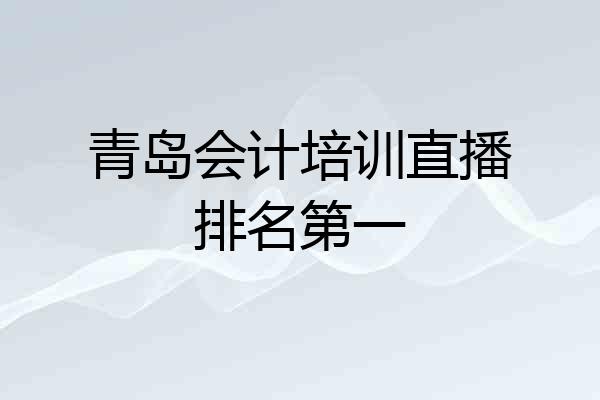 青岛会计培训直播排名第一