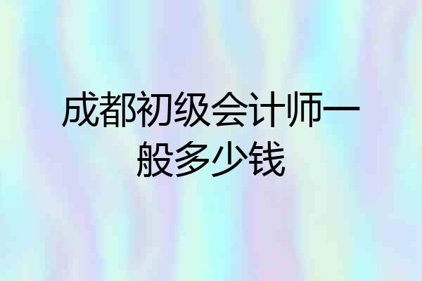 成都初级会计师一般多少钱