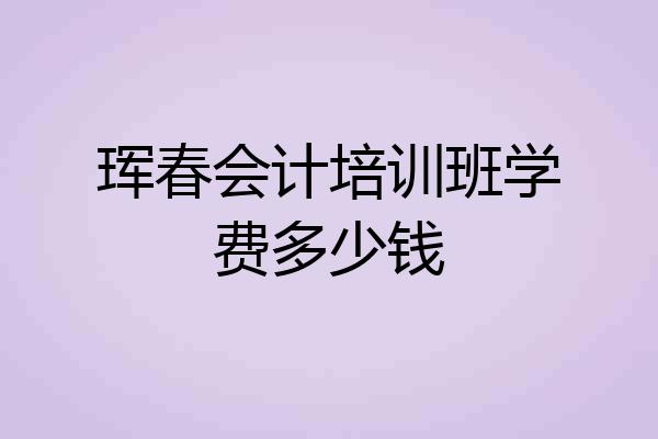 珲春会计培训班学费多少钱