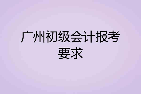 广州初级会计报考要求