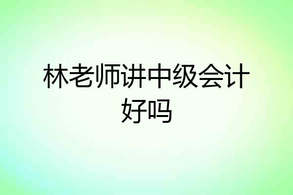 林老师讲中级会计好吗