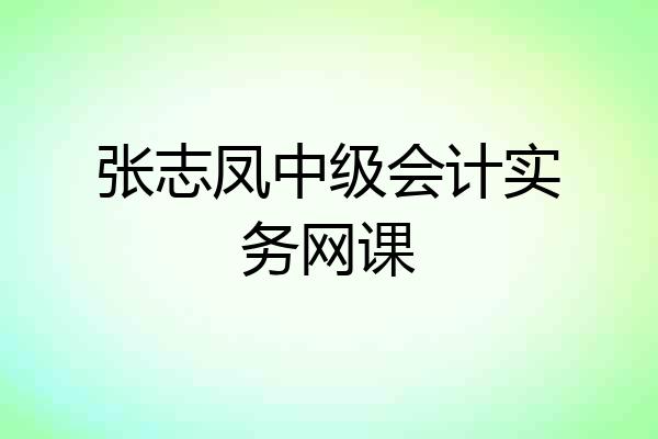张志凤中级会计实务网课