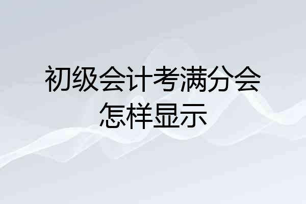 初级会计考满分会怎样显示
