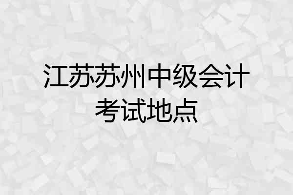 江苏苏州中级会计考试地点